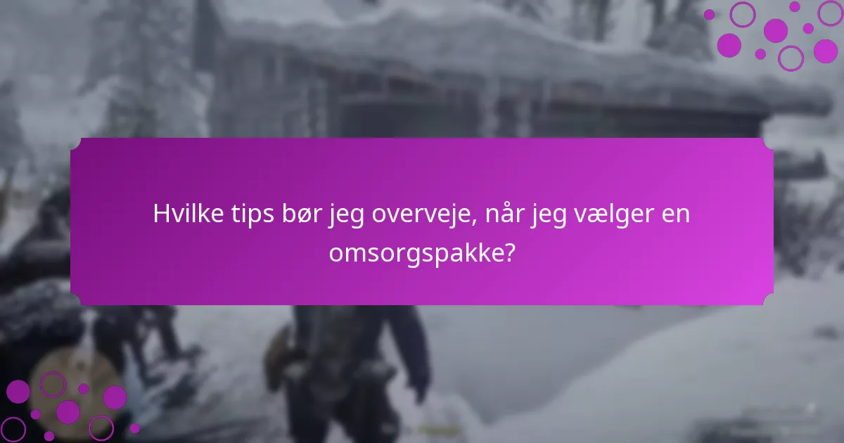 Hvilke tips bør jeg overveje, når jeg vælger en omsorgspakke?