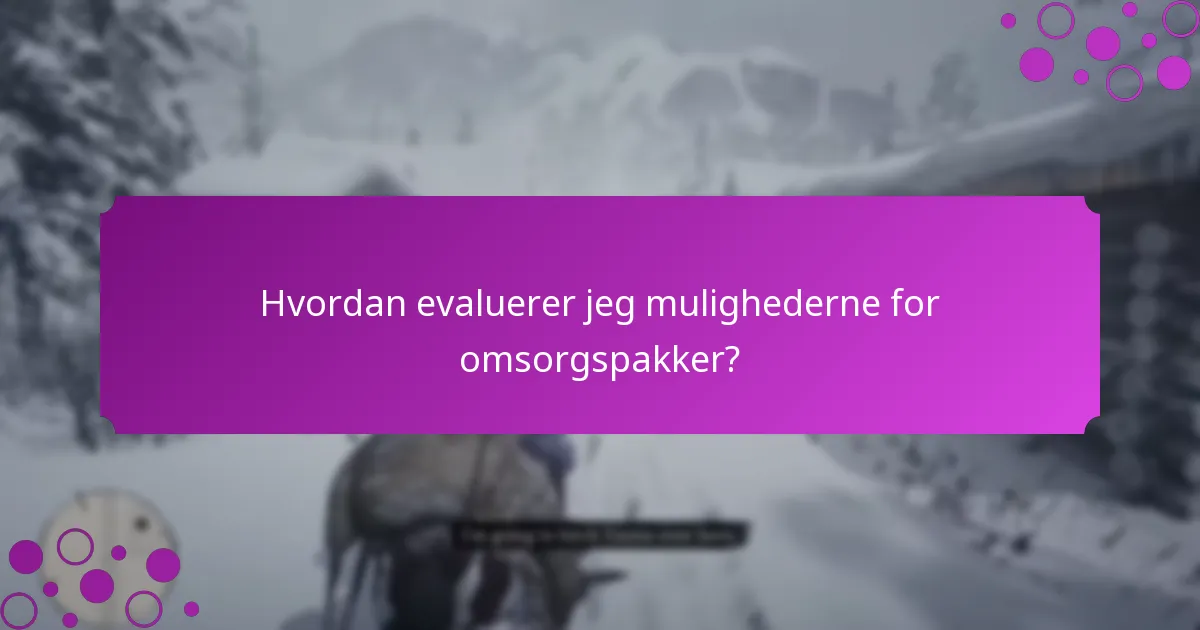 Hvordan evaluerer jeg mulighederne for omsorgspakker?